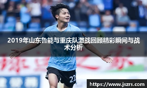 2019年山东鲁能与重庆队激战回顾精彩瞬间与战术分析