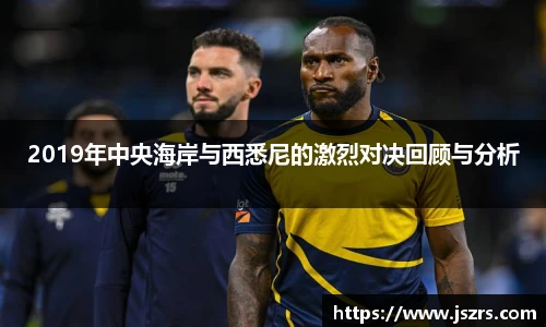 2019年中央海岸与西悉尼的激烈对决回顾与分析