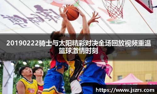20190222骑士与太阳精彩对决全场回放视频重温篮球激情时刻