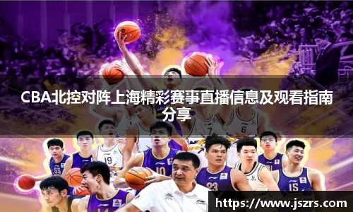 CBA北控对阵上海精彩赛事直播信息及观看指南分享