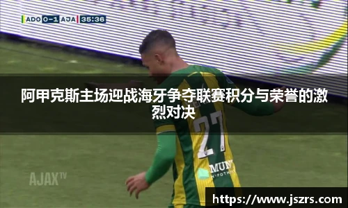 阿甲克斯主场迎战海牙争夺联赛积分与荣誉的激烈对决