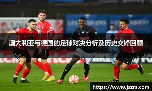 澳大利亚与德国的足球对决分析及历史交锋回顾