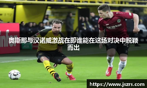 奥斯那与汉诺威激战在即谁能在这场对决中脱颖而出