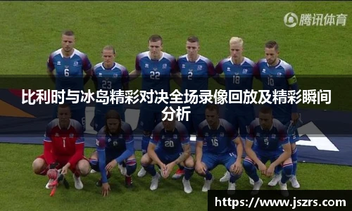 比利时与冰岛精彩对决全场录像回放及精彩瞬间分析